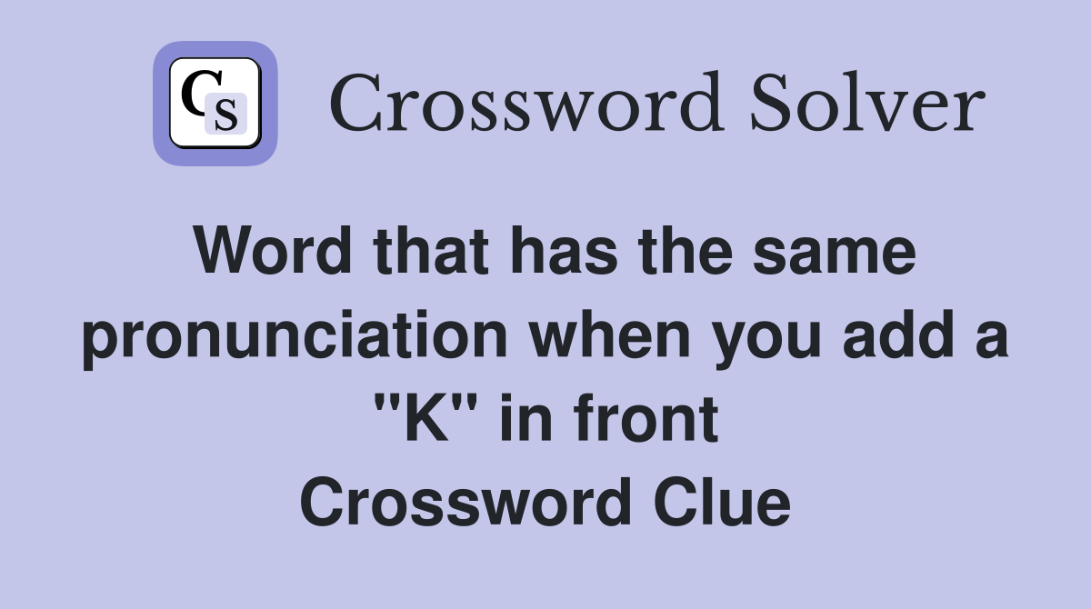 Word that has the same pronunciation when you add a "K" in front Crossword Clue