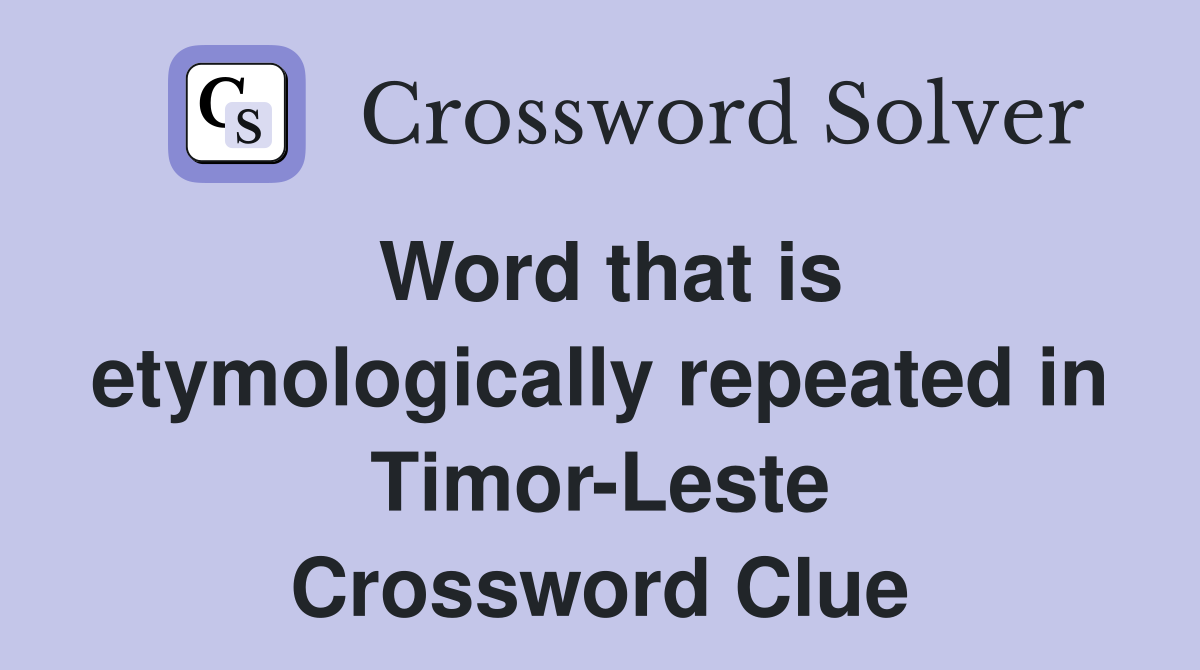 Word that is etymologically repeated in Timor-Leste Crossword Clue