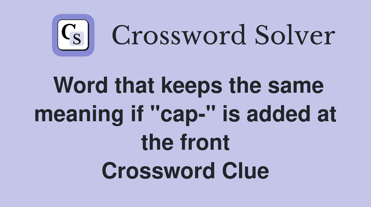 Word that keeps the same meaning if "cap-" is added at the front Crossword Clue