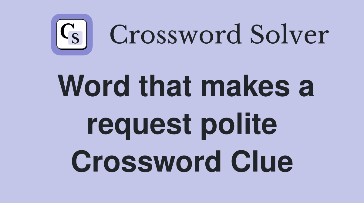 Word that makes a request polite Crossword Clue