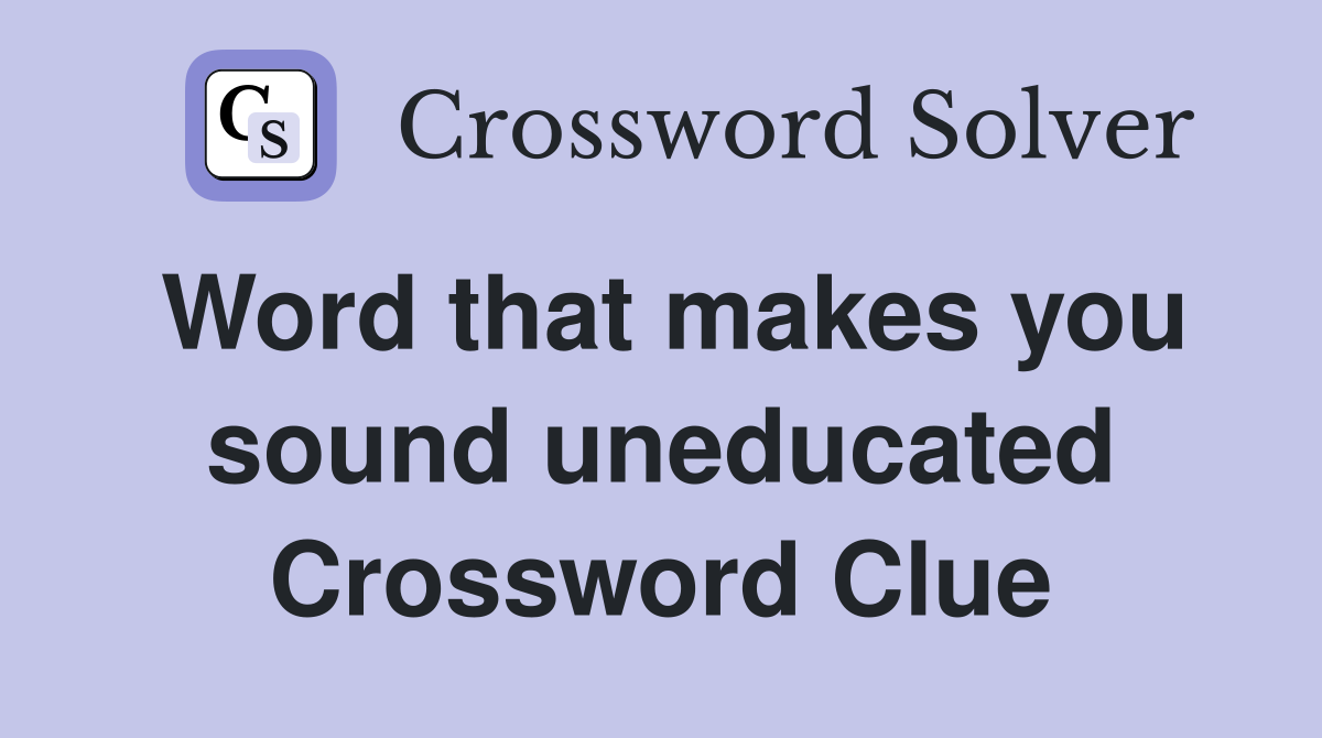 Word that makes you sound uneducated Crossword Clue