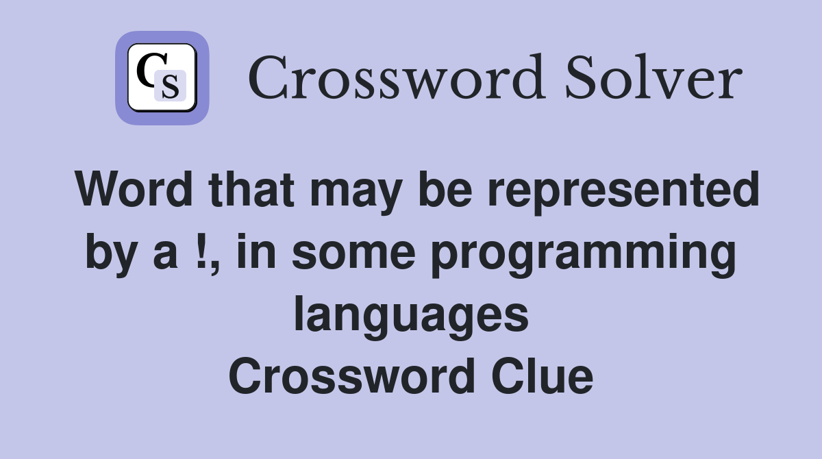Word that may be represented by a !, in some programming languages Crossword Clue