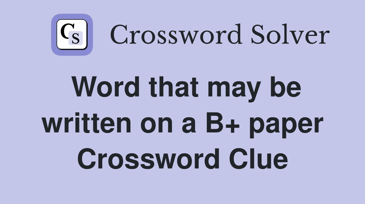 Word that may be written on a B+ paper Crossword Clue
