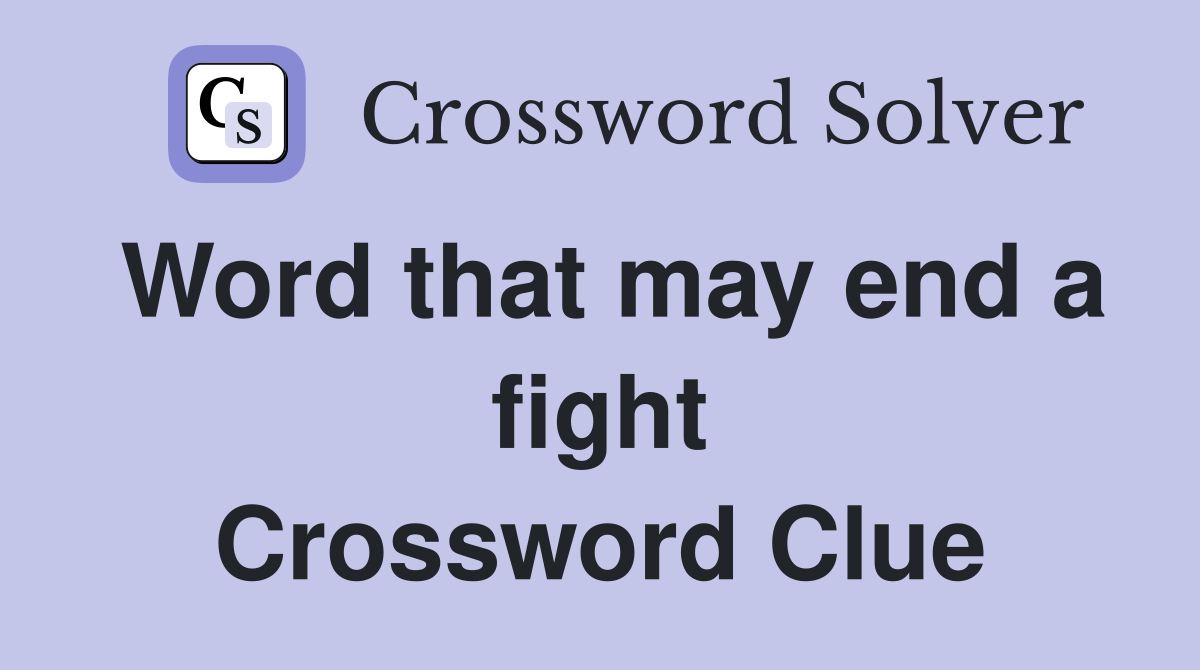 Word that may end a fight Crossword Clue