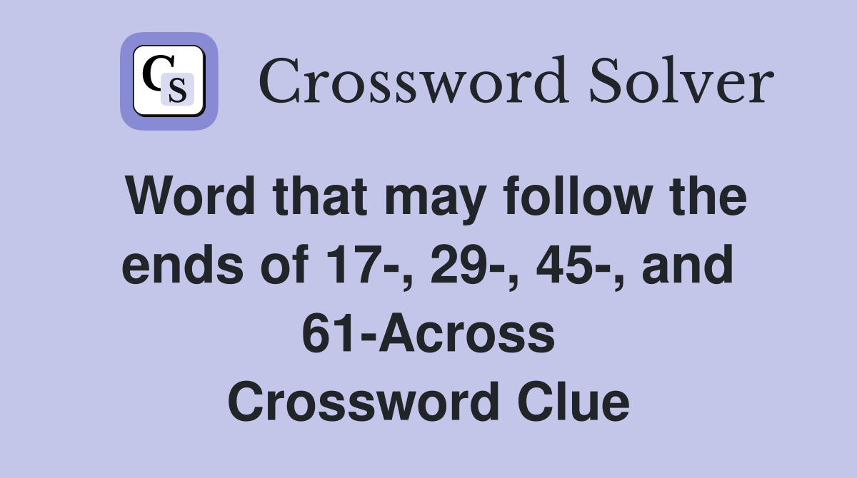 Word that may follow the ends of 17-, 29-, 45-, and 61-Across Crossword Clue