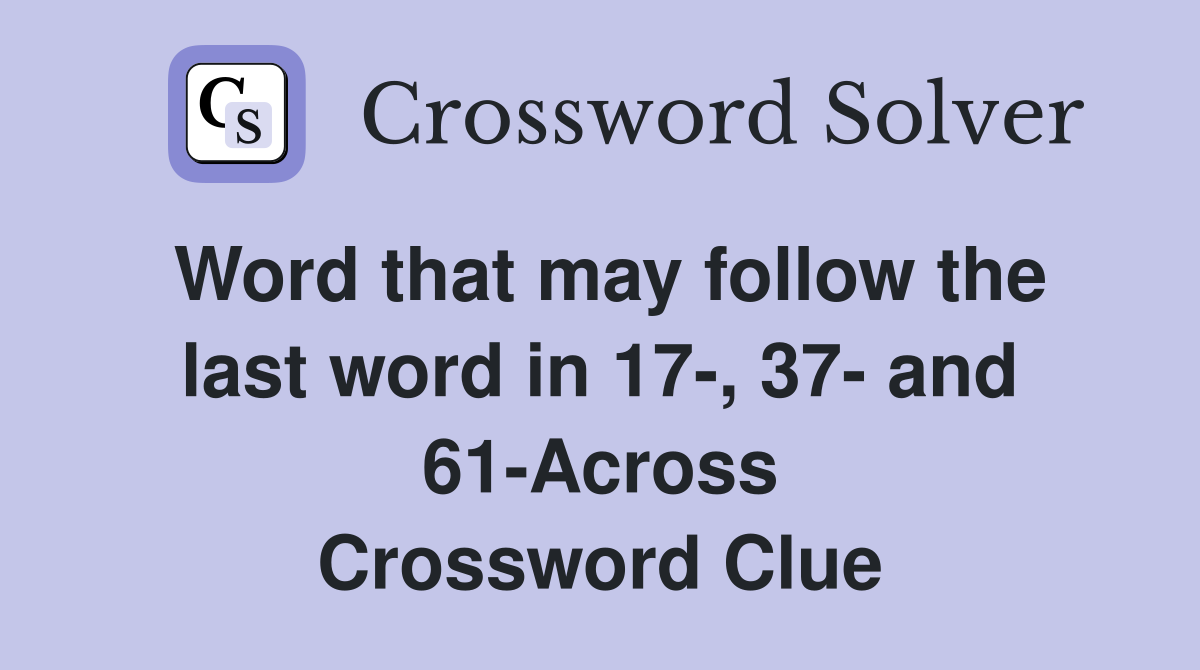 Word that may follow the last word in 17-, 37- and 61-Across Crossword Clue
