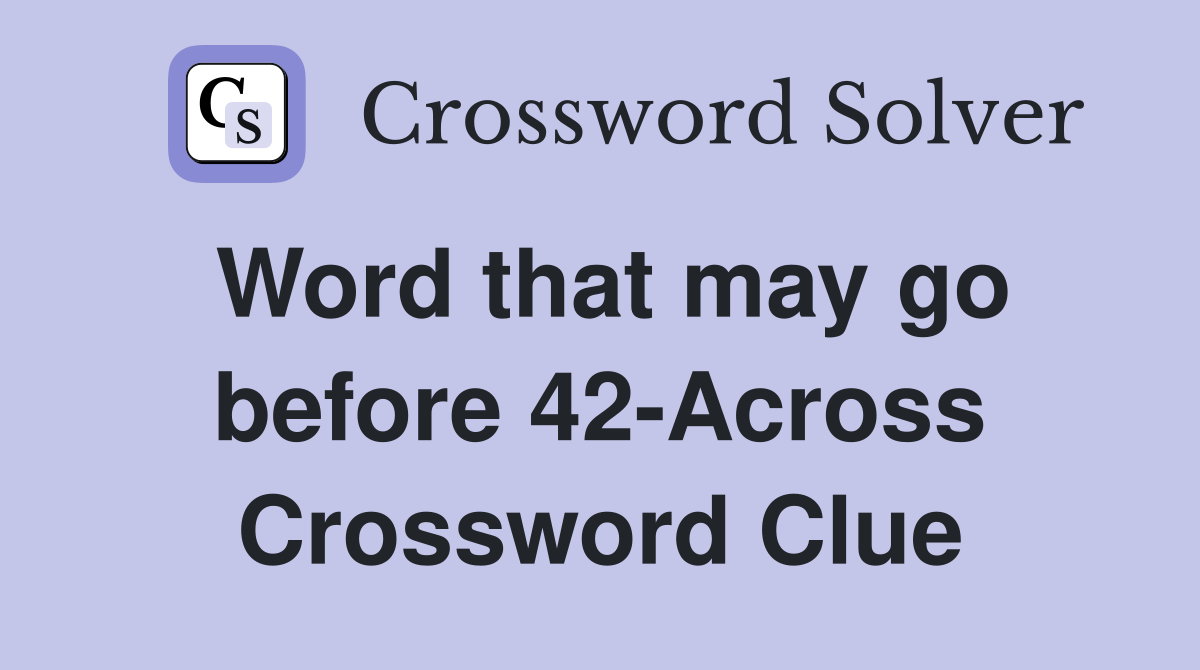 Word that may go before 42-Across Crossword Clue