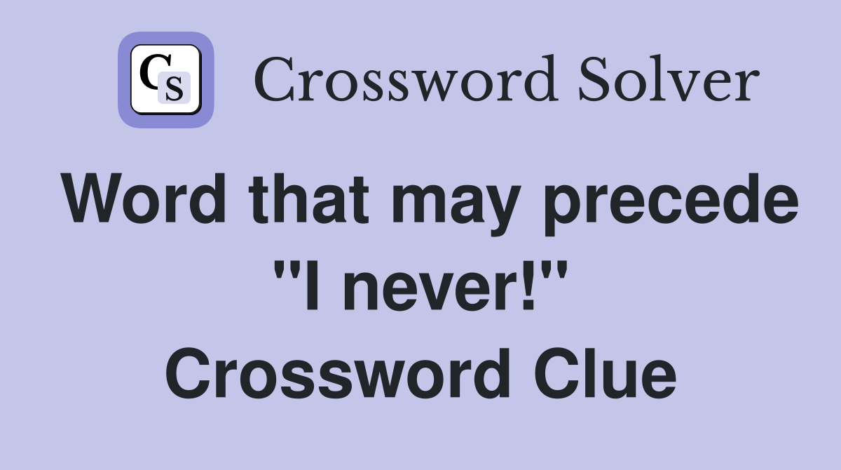 Word that may precede "I never!" Crossword Clue