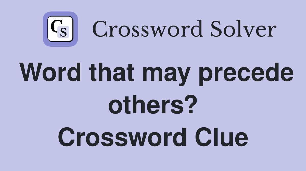 Word that may precede others? Crossword Clue