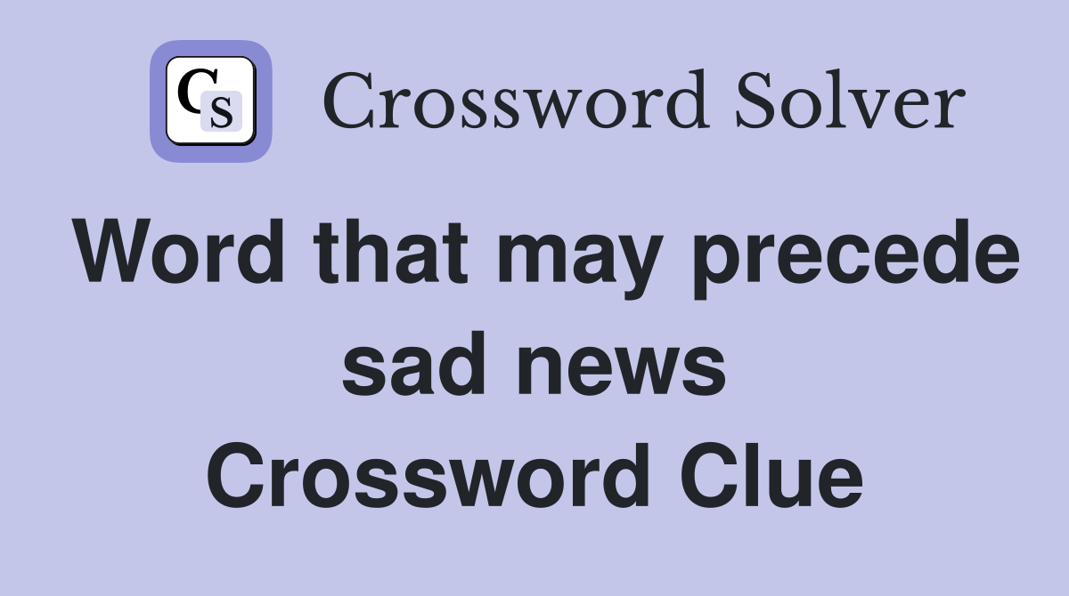 Word that may precede sad news Crossword Clue