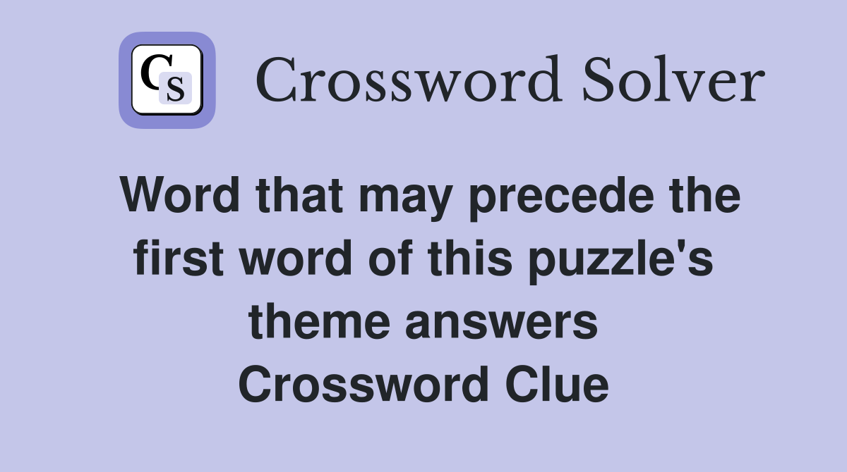 Word that may precede the first word of this puzzle's theme answers Crossword Clue