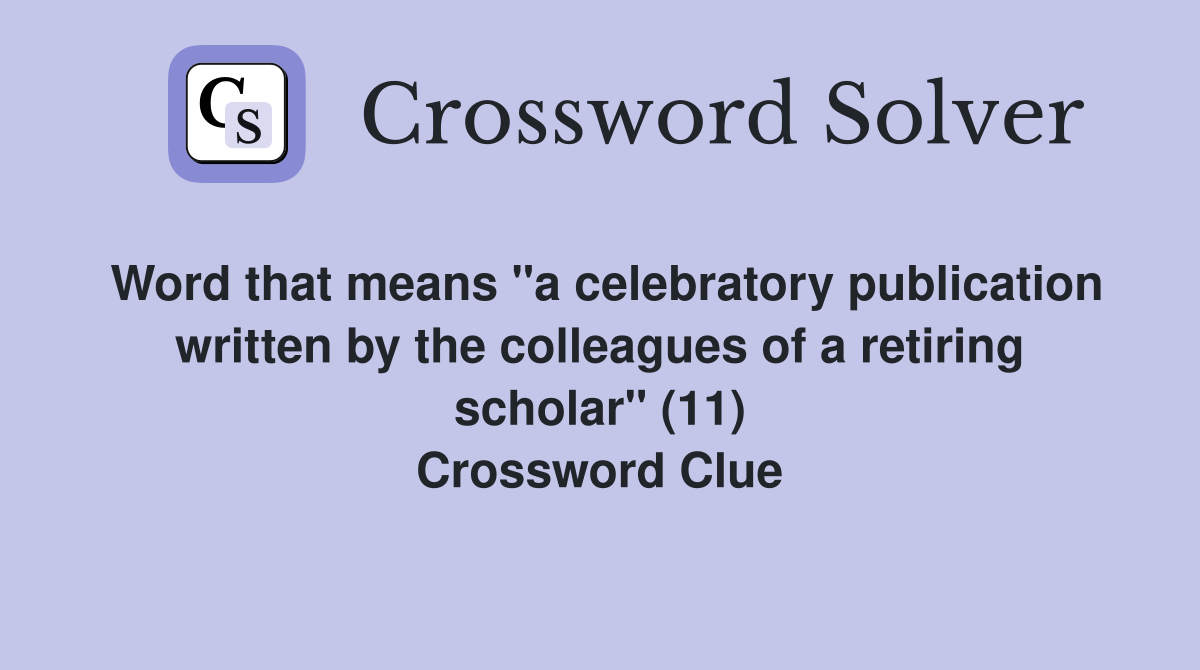 Word that means "a celebratory publication written by the colleagues of a retiring scholar" (11) Crossword Clue