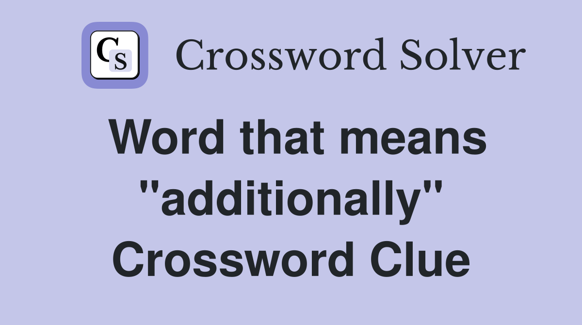 Word that means "additionally" Crossword Clue