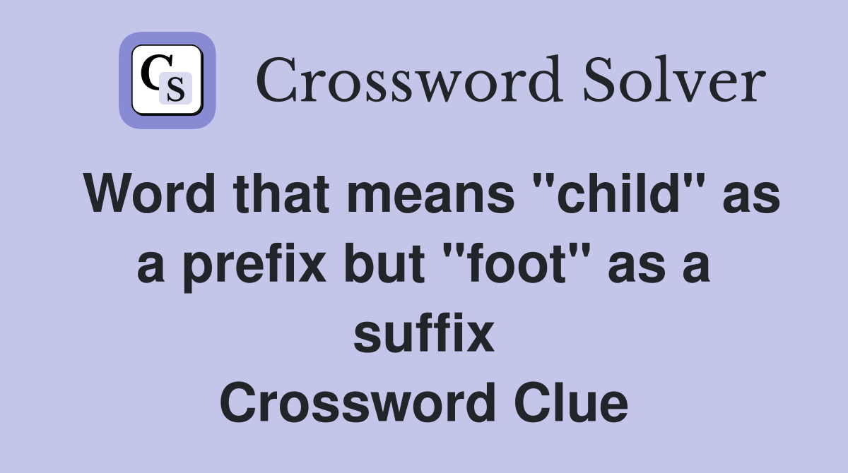 Word that means "child" as a prefix but "foot" as a suffix Crossword Clue