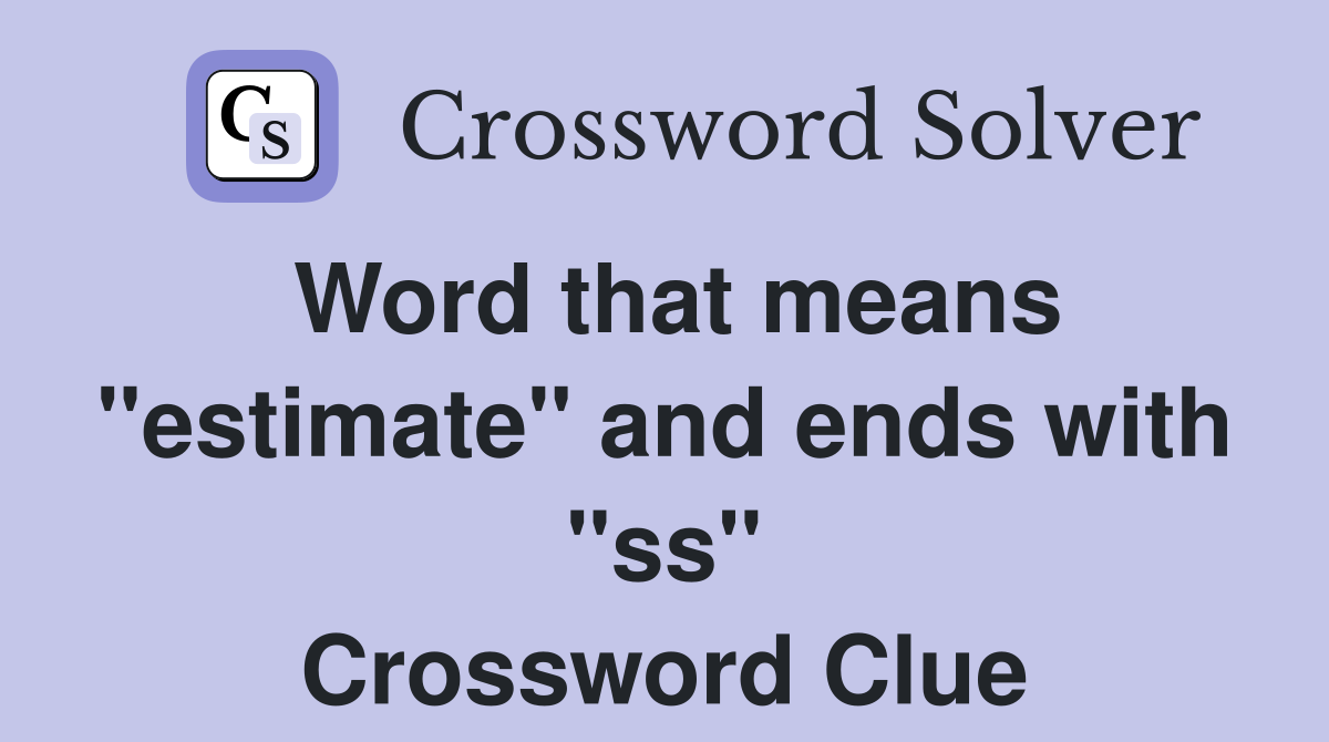 Word that means "estimate" and ends with "ss" Crossword Clue