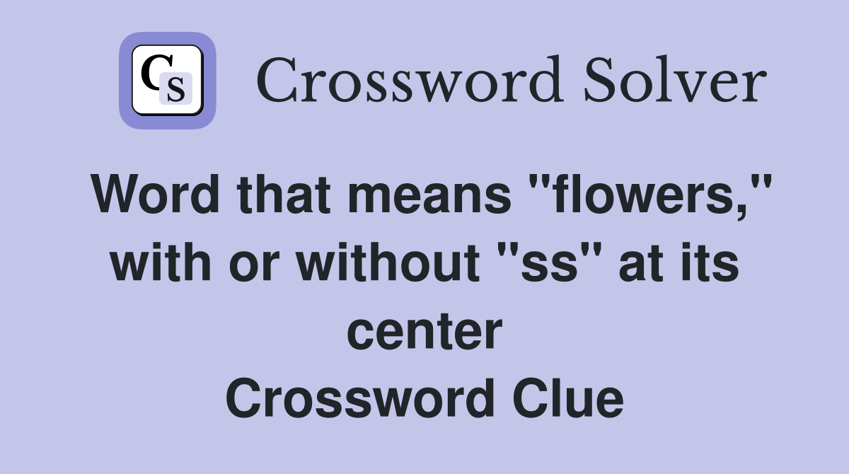 Word that means "flowers," with or without "ss" at its center Crossword Clue