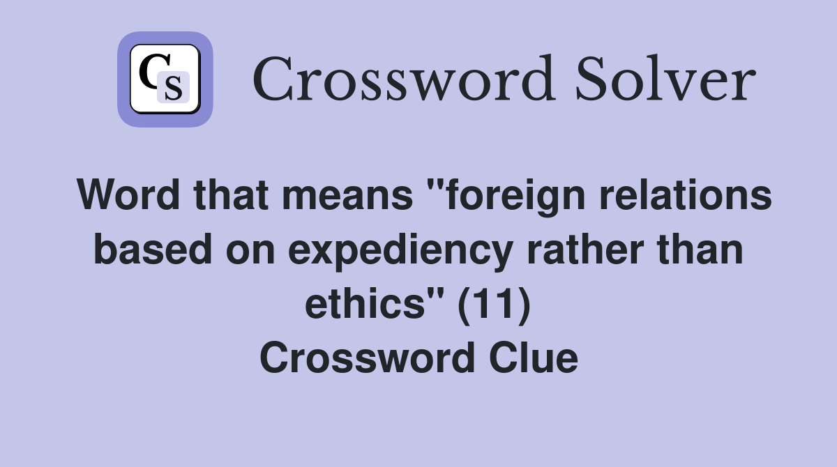 Word that means "foreign relations based on expediency rather than ethics" (11) Crossword Clue