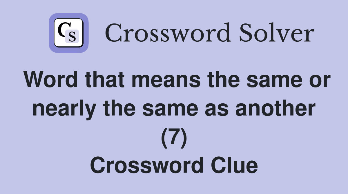 Word that means the same or nearly the same as another (7) Crossword Clue