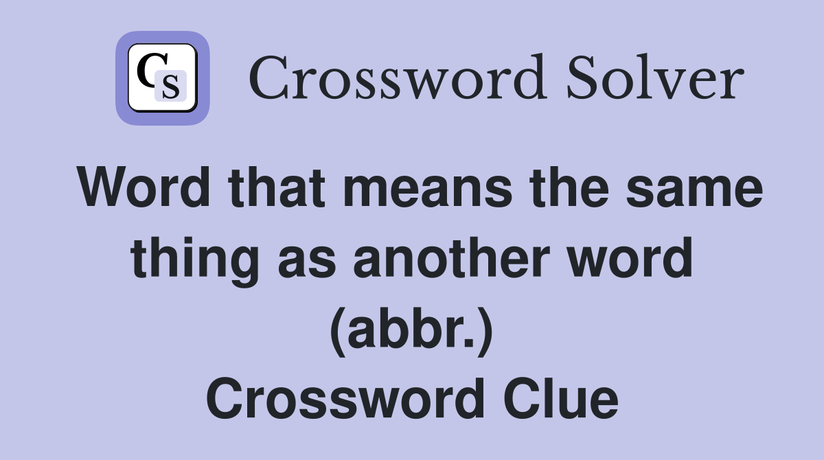 Word that means the same thing as another word (abbr.) Crossword Clue