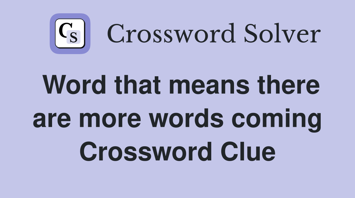 Word that means there are more words coming Crossword Clue