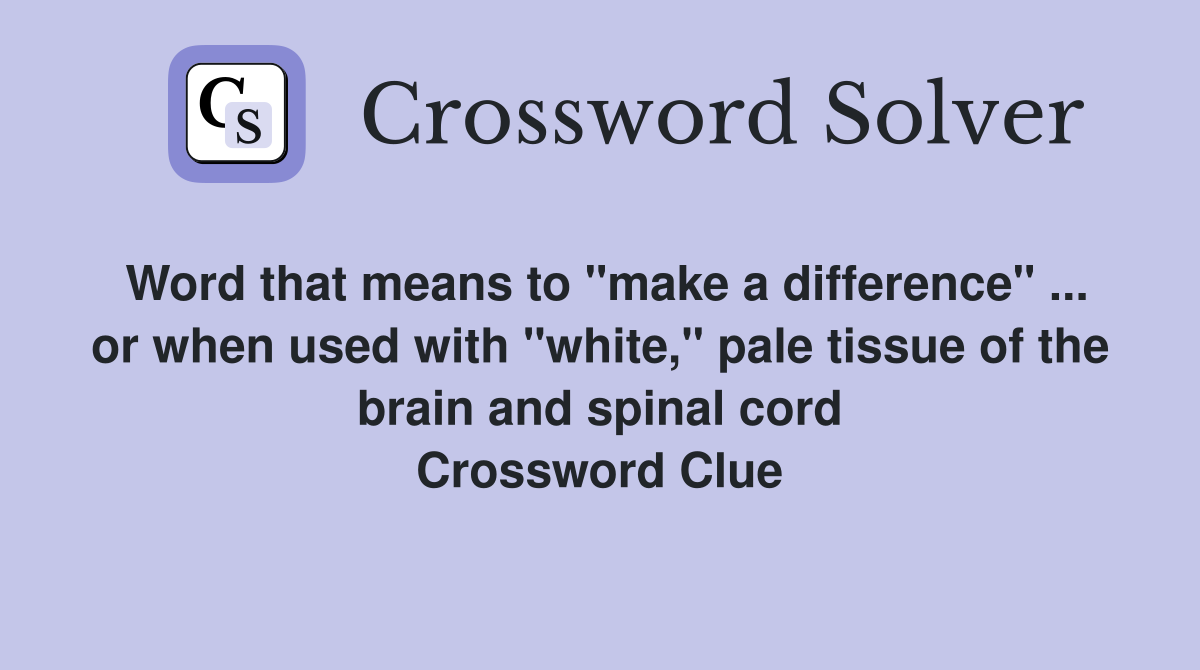 Word that means to "make a difference" ... or when used with "white," pale tissue of the brain and spinal cord Crossword Clue