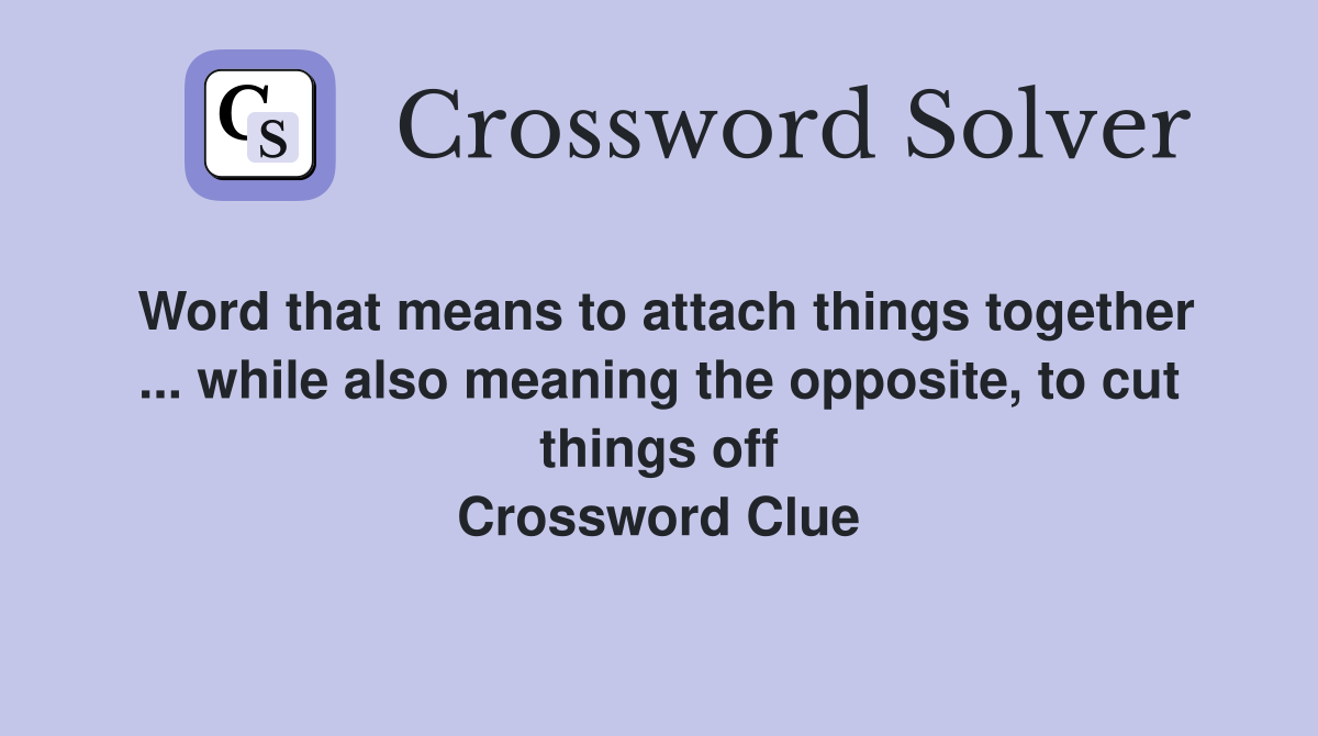 Word that means to attach things together ... while also meaning the opposite, to cut things off Crossword Clue