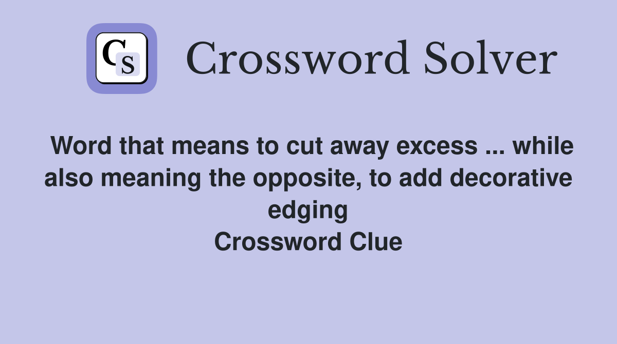 Word that means to cut away excess ... while also meaning the opposite, to add decorative edging Crossword Clue