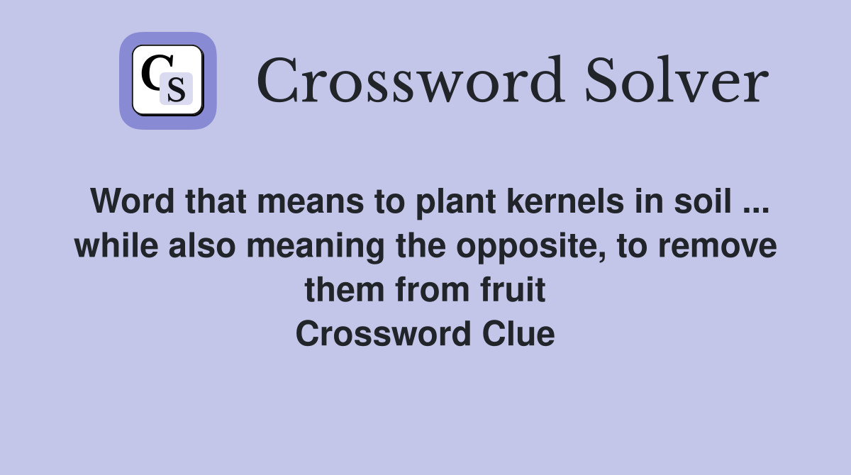 Word that means to plant kernels in soil ... while also meaning the opposite, to remove them from fruit Crossword Clue