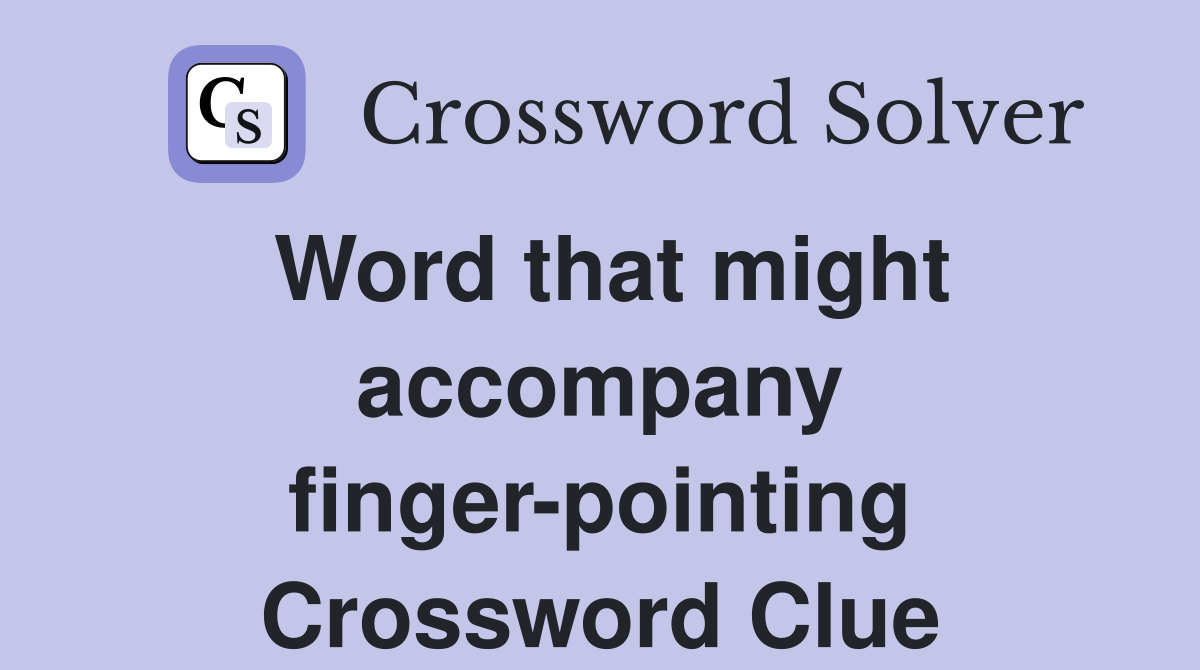 Word that might accompany finger-pointing Crossword Clue