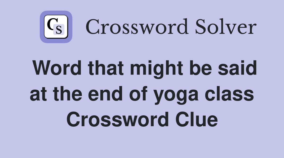 Word that might be said at the end of yoga class Crossword Clue