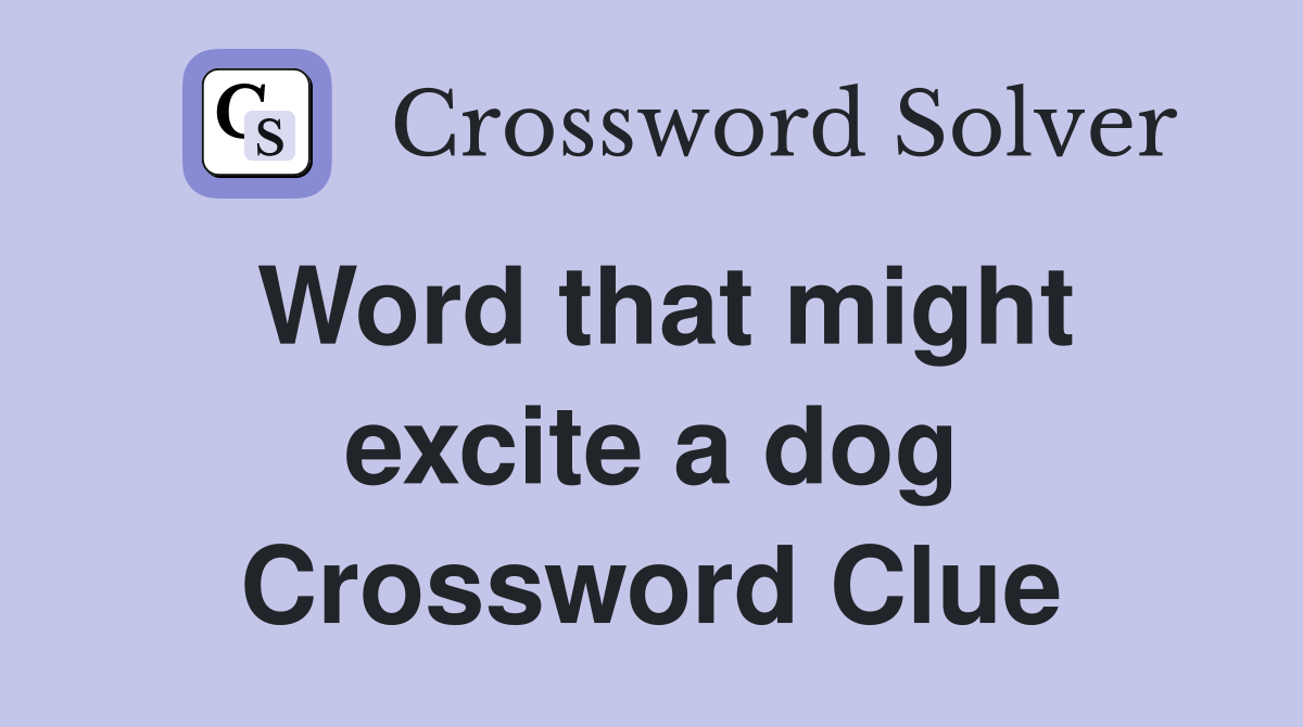 Word that might excite a dog Crossword Clue
