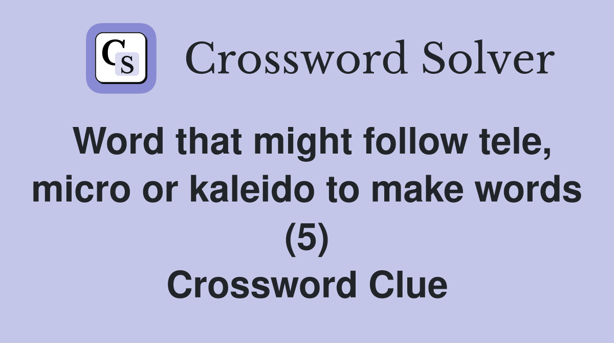Word that might follow tele, micro or kaleido to make words (5) Crossword Clue
