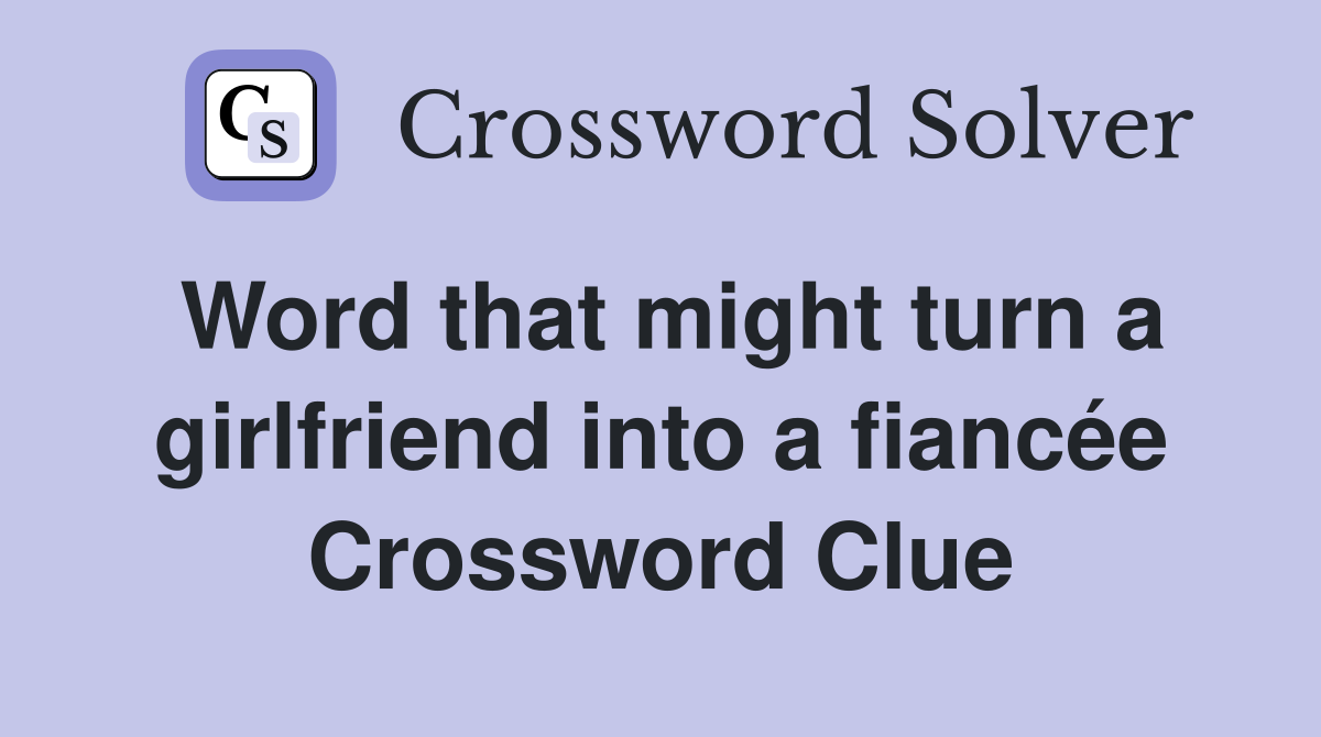 Word that might turn a girlfriend into a fiancée Crossword Clue