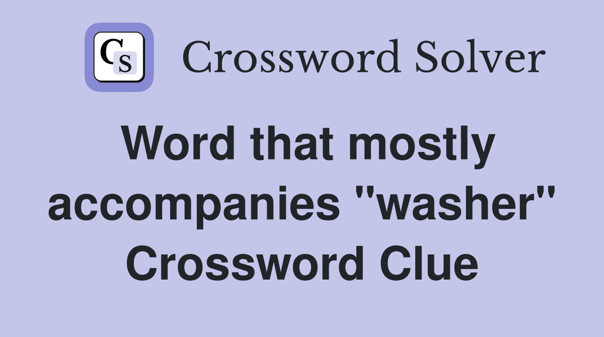 Word that mostly accompanies "washer" Crossword Clue