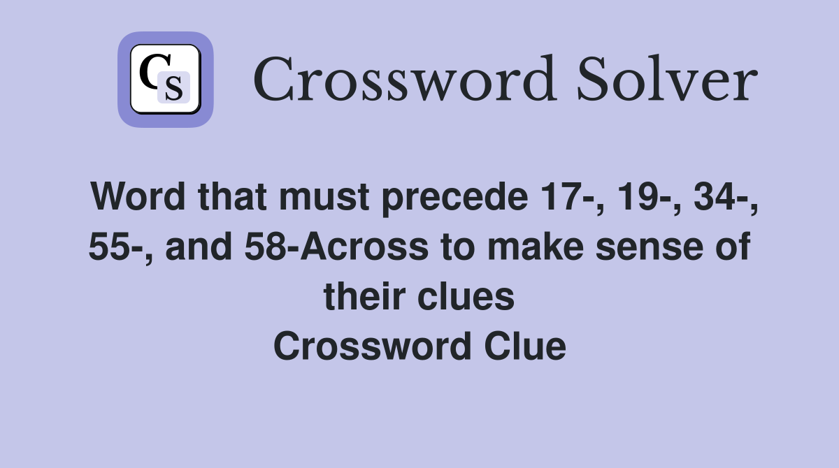 Word that must precede 17-, 19-, 34-, 55-, and 58-Across to make sense of their clues Crossword Clue