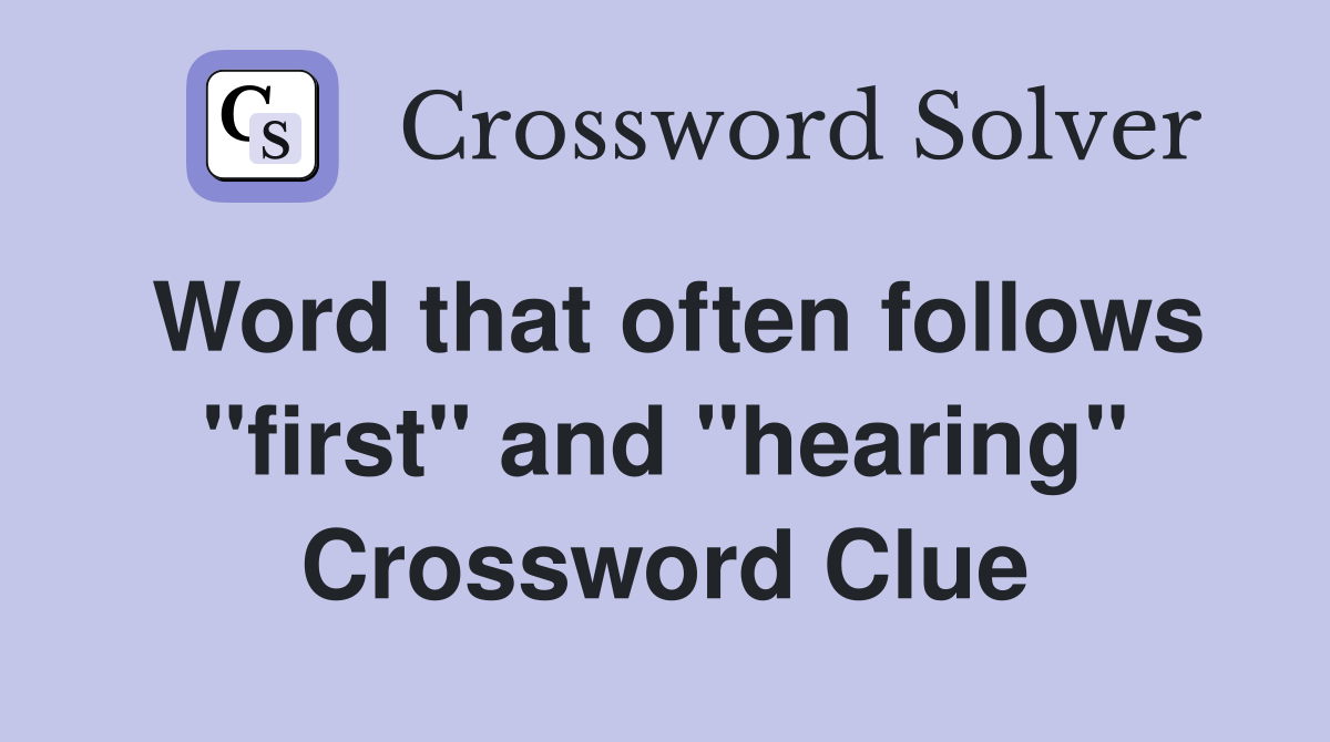 Word that often follows "first" and "hearing" Crossword Clue