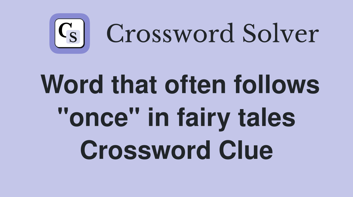 Word that often follows "once" in fairy tales Crossword Clue