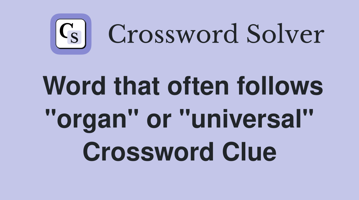 Word that often follows "organ" or "universal" Crossword Clue