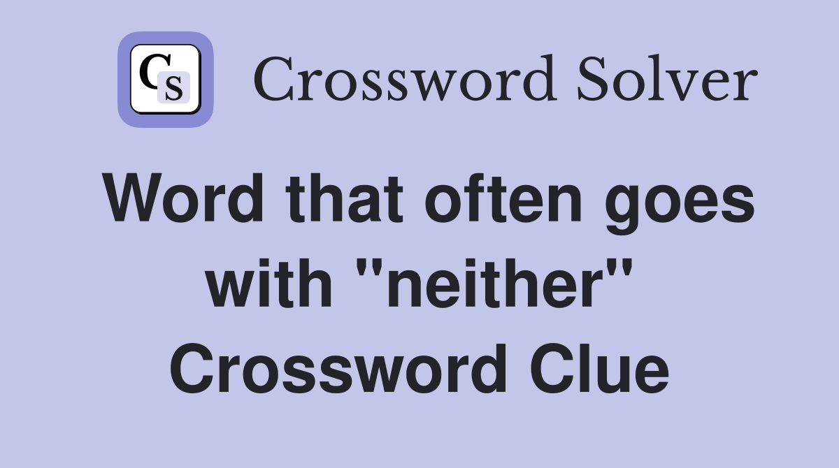 Word that often goes with "neither" Crossword Clue