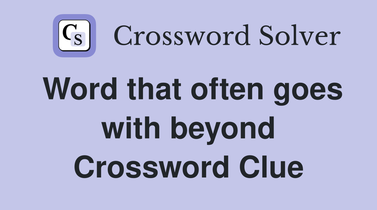Word that often goes with beyond Crossword Clue