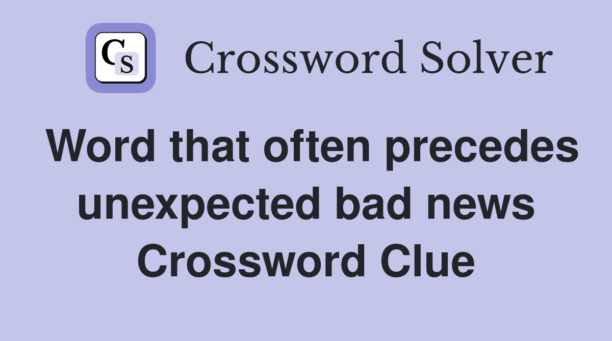 Word that often precedes unexpected bad news Crossword Clue