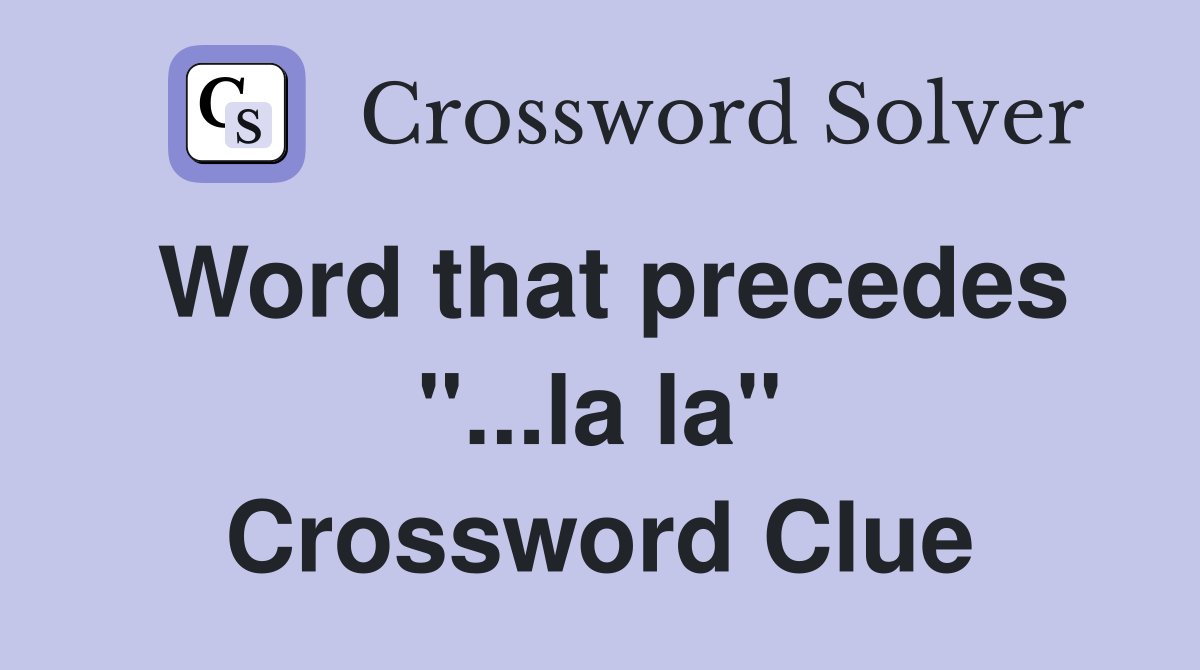 Word that precedes "...la la" Crossword Clue
