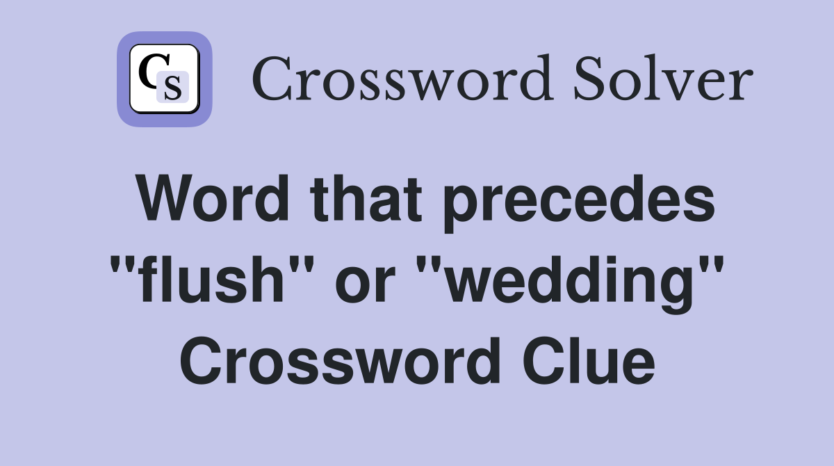 Word that precedes "flush" or "wedding" Crossword Clue