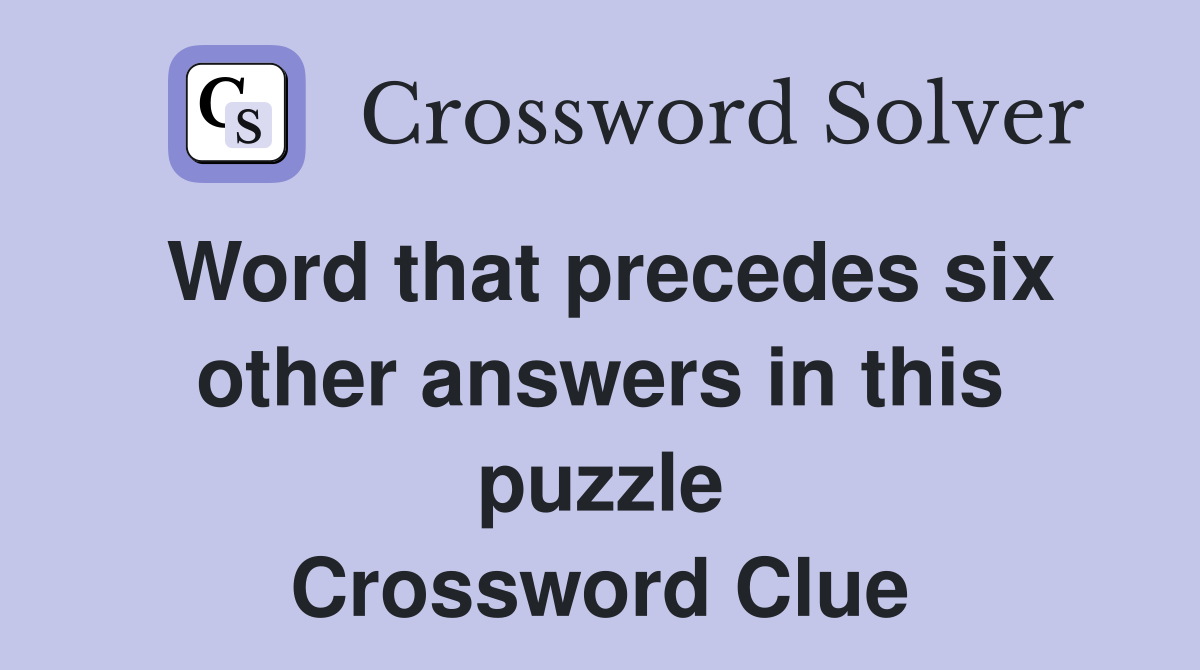 Word that precedes six other answers in this puzzle Crossword Clue