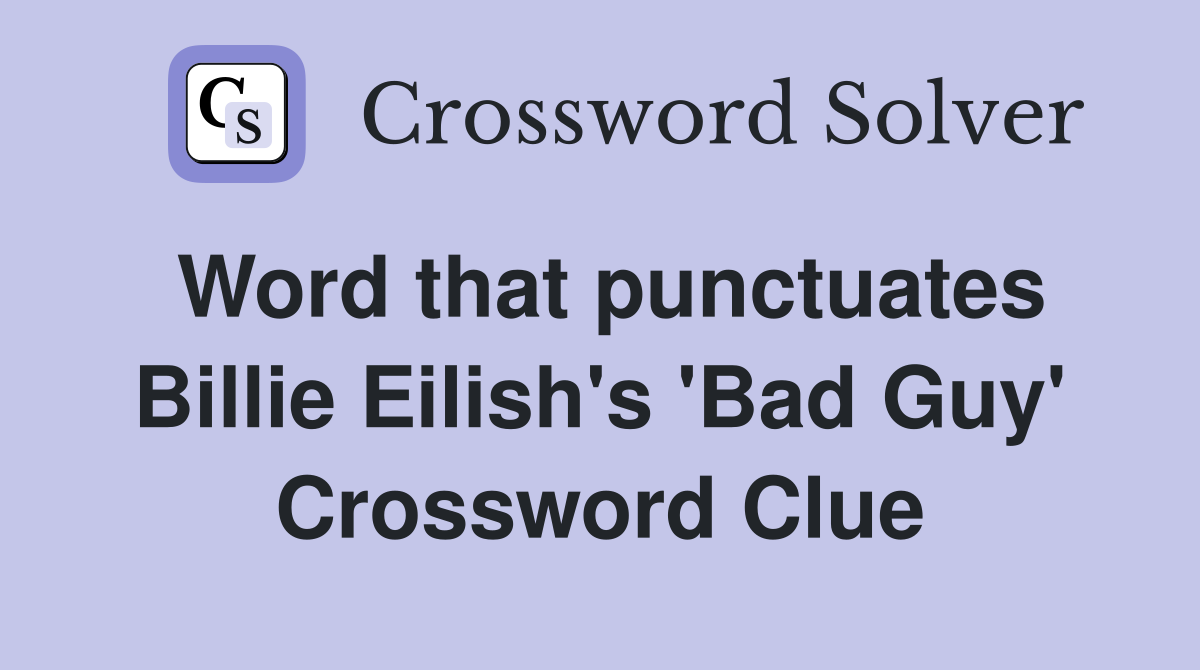 Word that punctuates Billie Eilish's 'Bad Guy' Crossword Clue