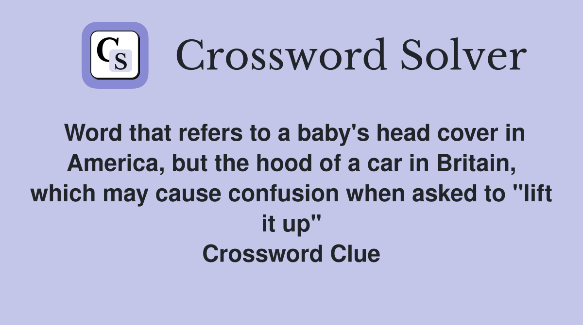 Word that refers to a baby's head cover in America, but the hood of a car in Britain, which may cause confusion when asked to "lift it up" Crossword Clue