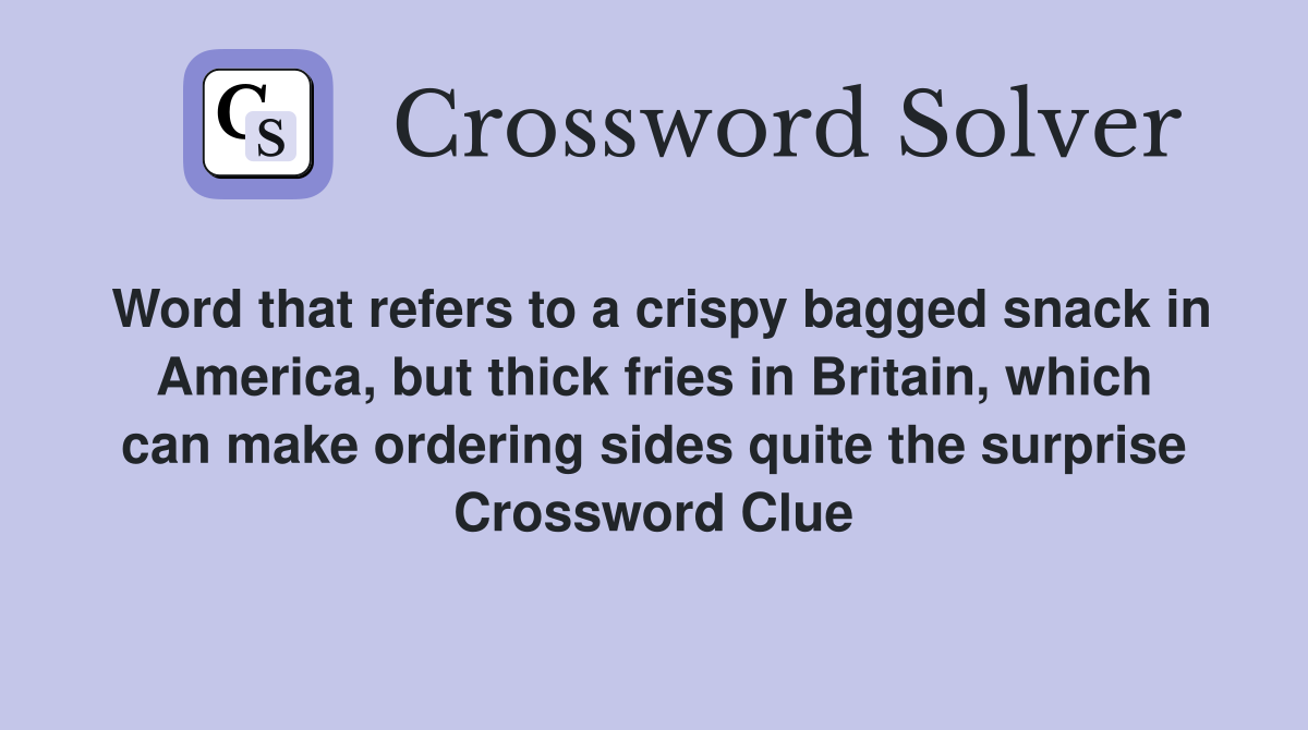 Word that refers to a crispy bagged snack in America, but thick fries in Britain, which can make ordering sides quite the surprise Crossword Clue
