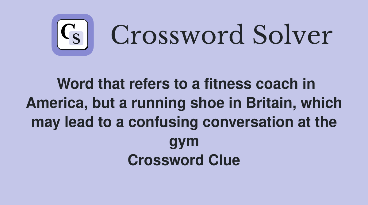 Word that refers to a fitness coach in America, but a running shoe in Britain, which may lead to a confusing conversation at the gym Crossword Clue