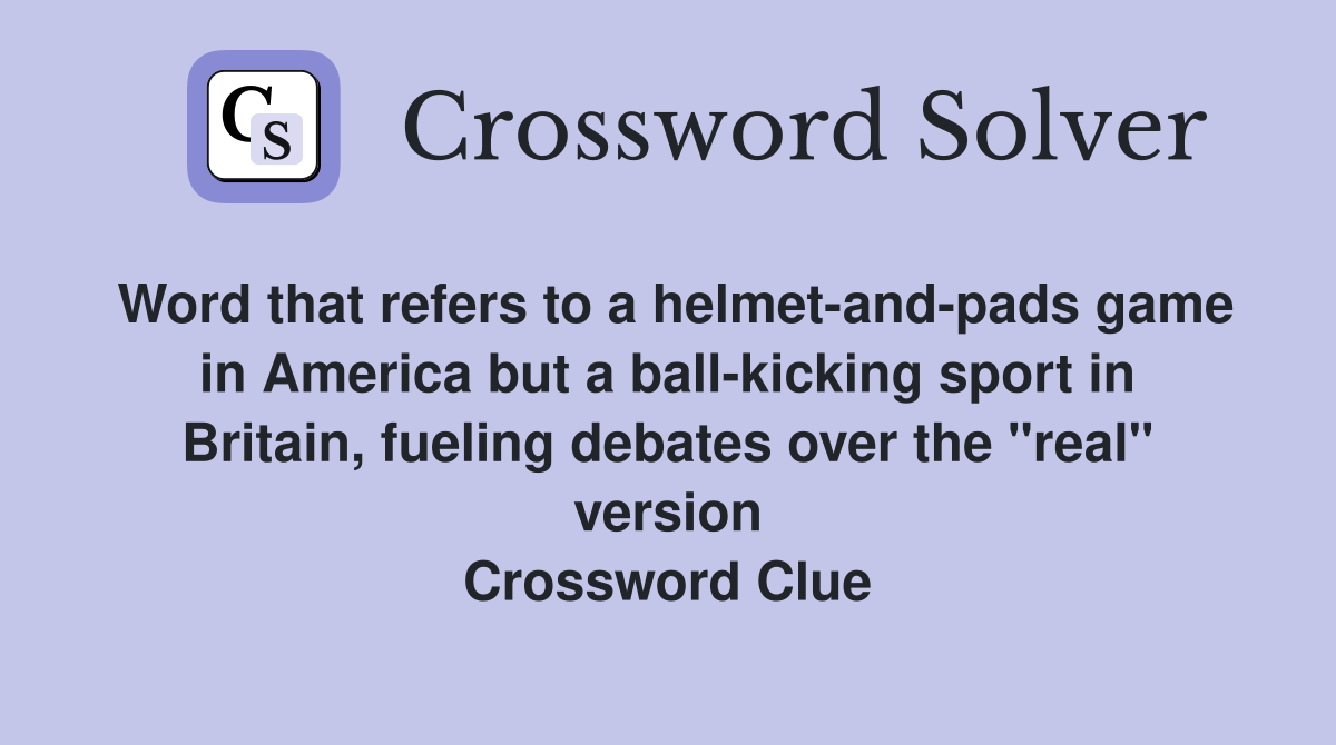Word that refers to a helmet-and-pads game in America but a ball-kicking sport in Britain, fueling debates over the "real" version Crossword Clue