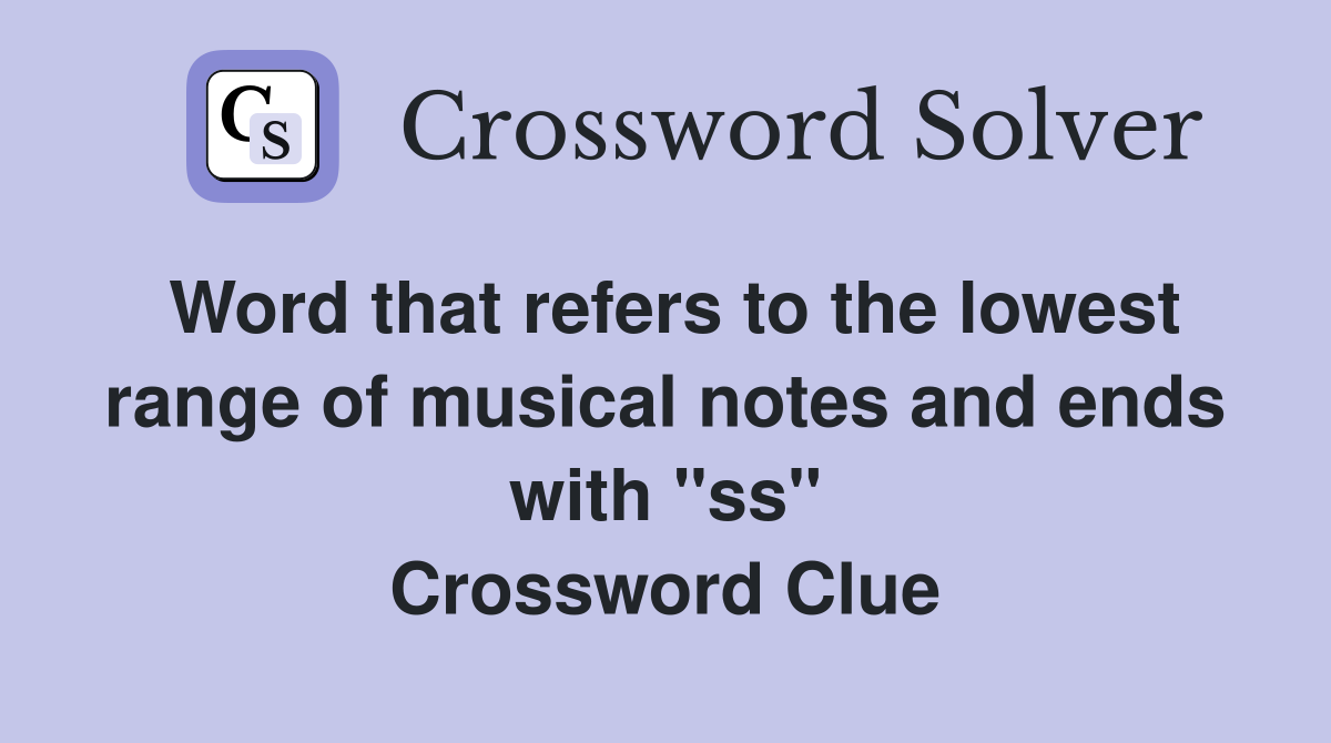 Word that refers to the lowest range of musical notes and ends with "ss" Crossword Clue